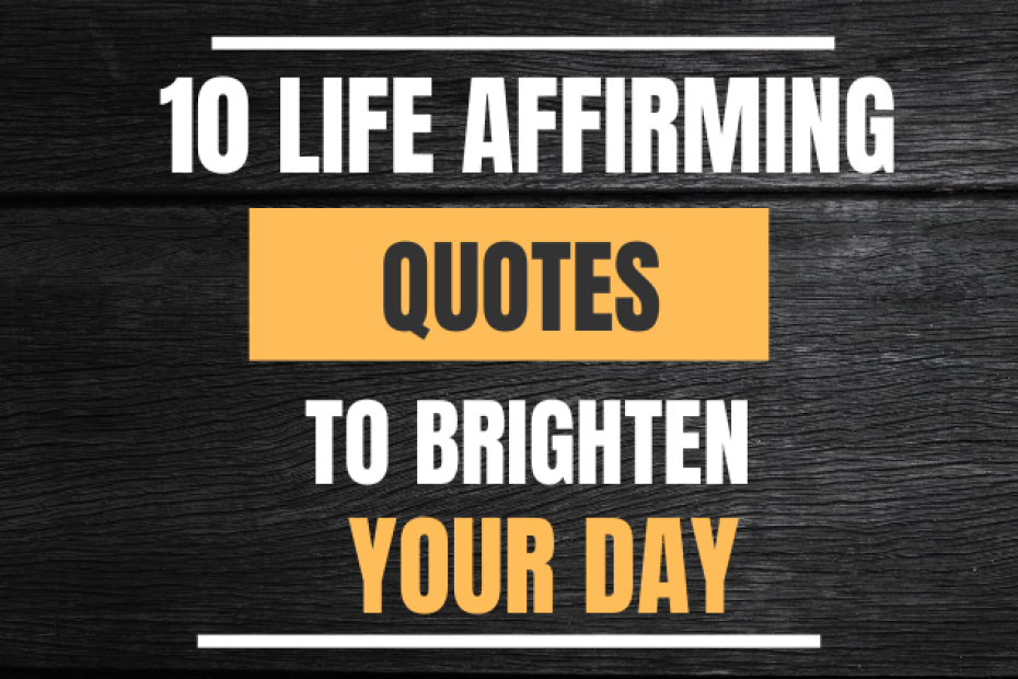 10 Life Affirming Quotes to Brighten Your Day