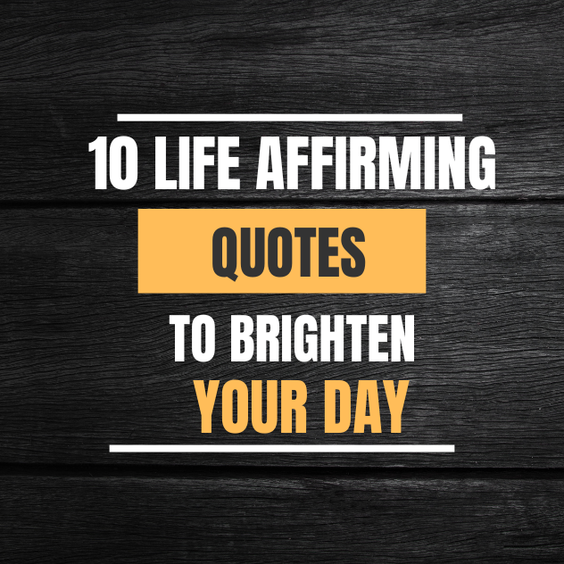 10 Life Affirming Quotes to Brighten Your Day